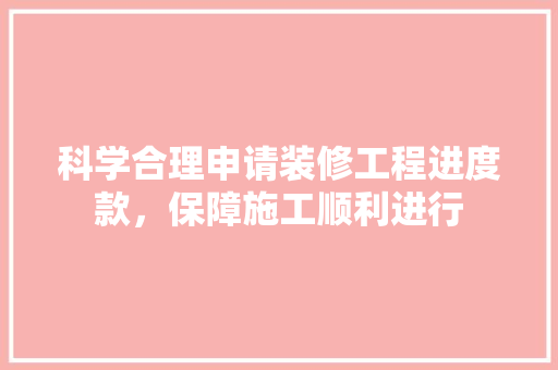 科学合理申请装修工程进度款，保障施工顺利进行  第1张