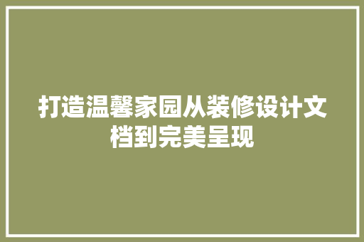 打造温馨家园从装修设计文档到完美呈现