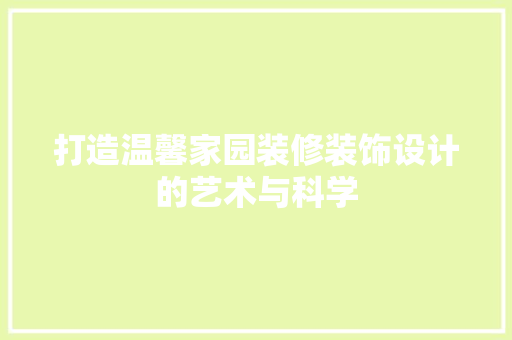 打造温馨家园装修装饰设计的艺术与科学