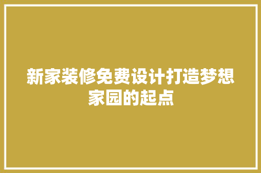 新家装修免费设计打造梦想家园的起点  第1张