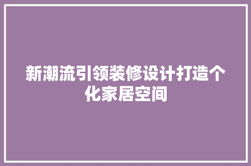 新潮流引领装修设计打造个化家居空间