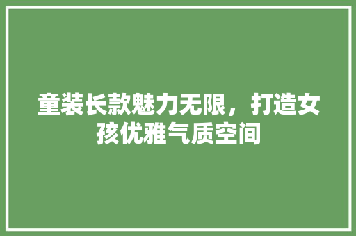 童装长款魅力无限，打造女孩优雅气质空间