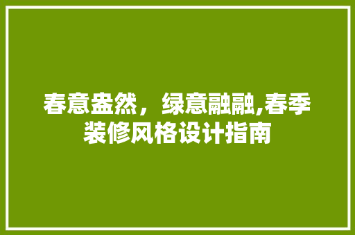 春意盎然，绿意融融,春季装修风格设计指南