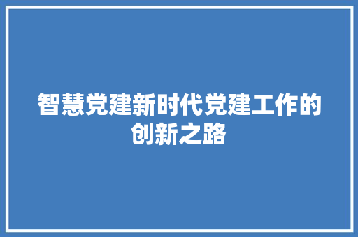 智慧党建新时代党建工作的创新之路