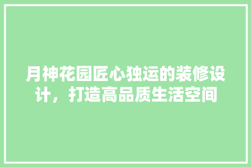 月神花园匠心独运的装修设计，打造高品质生活空间