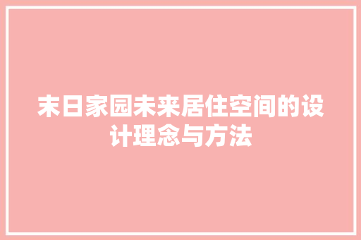 末日家园未来居住空间的设计理念与方法