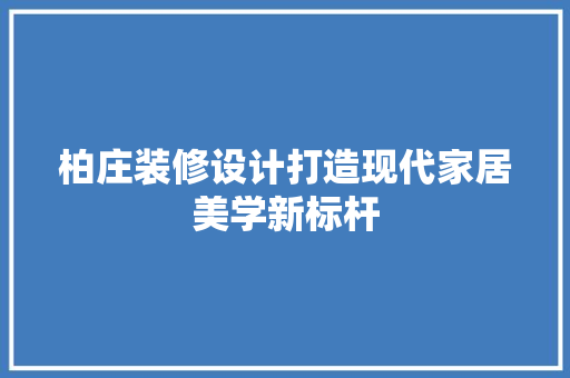 柏庄装修设计打造现代家居美学新标杆