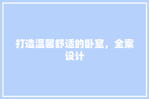 打造温馨舒适的卧室，全案设计