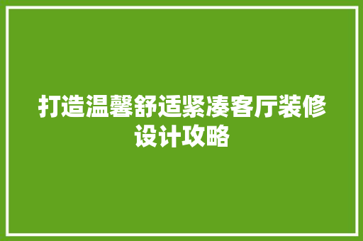 打造温馨舒适紧凑客厅装修设计攻略