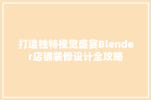 打造独特视觉盛宴Blender店铺装修设计全攻略