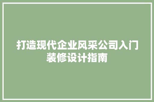打造现代企业风采公司入门装修设计指南