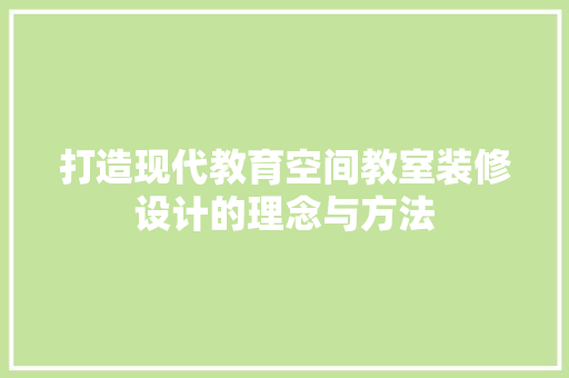 打造现代教育空间教室装修设计的理念与方法