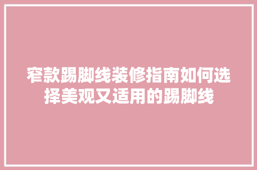 窄款踢脚线装修指南如何选择美观又适用的踢脚线