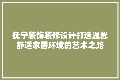 抚宁装饰装修设计打造温馨舒适家居环境的艺术之路