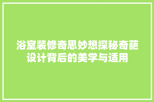 浴室装修奇思妙想探秘奇葩设计背后的美学与适用