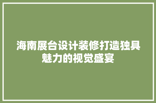 海南展台设计装修打造独具魅力的视觉盛宴
