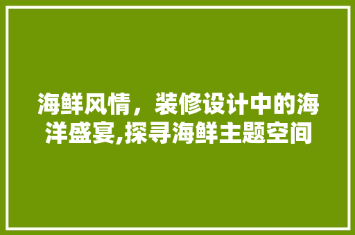 海鲜风情，装修设计中的海洋盛宴,探寻海鲜主题空间的魅力