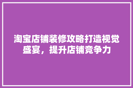 淘宝店铺装修攻略打造视觉盛宴，提升店铺竞争力