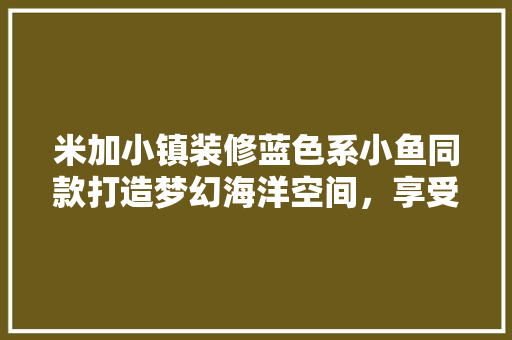 米加小镇装修蓝色系小鱼同款打造梦幻海洋空间，享受宁静生活