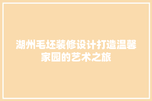 湖州毛坯装修设计打造温馨家园的艺术之旅