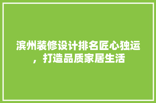 滨州装修设计排名匠心独运，打造品质家居生活