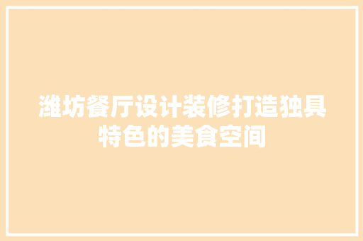 潍坊餐厅设计装修打造独具特色的美食空间  第1张