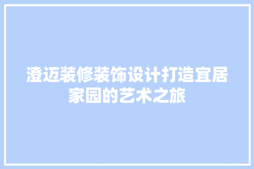 澄迈装修装饰设计打造宜居家园的艺术之旅  第1张