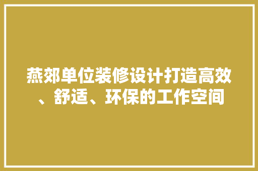 燕郊单位装修设计打造高效、舒适、环保的工作空间  第1张