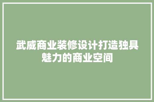 武威商业装修设计打造独具魅力的商业空间