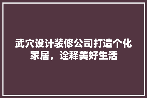 武穴设计装修公司打造个化家居，诠释美好生活  第1张