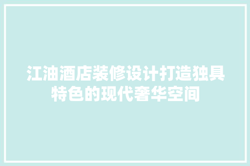 江油酒店装修设计打造独具特色的现代奢华空间  第1张