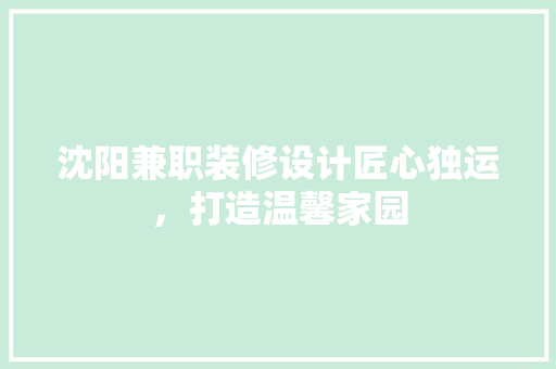 沈阳兼职装修设计匠心独运，打造温馨家园