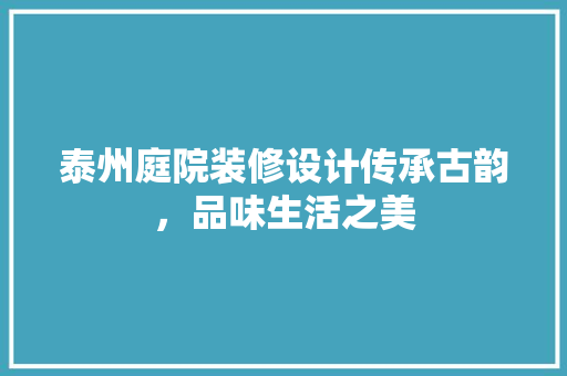 泰州庭院装修设计传承古韵，品味生活之美
