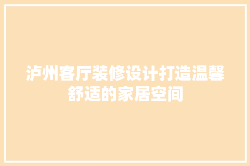 泸州客厅装修设计打造温馨舒适的家居空间