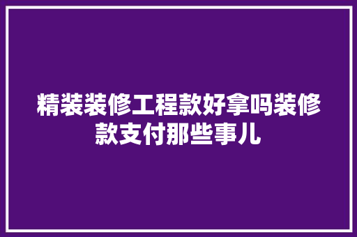 精装装修工程款好拿吗装修款支付那些事儿