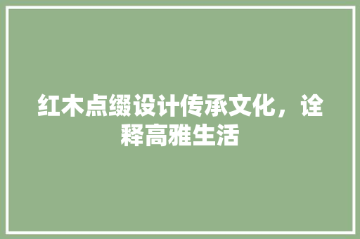 红木点缀设计传承文化，诠释高雅生活