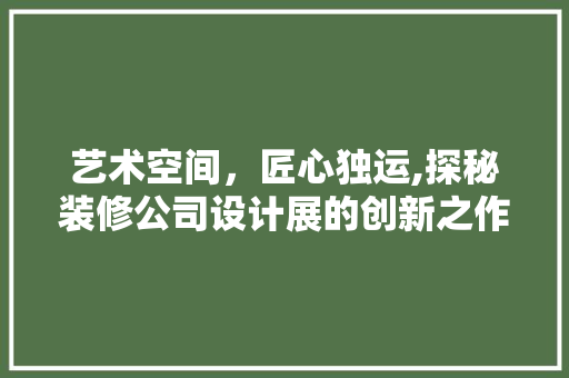 艺术空间，匠心独运,探秘装修公司设计展的创新之作  第1张