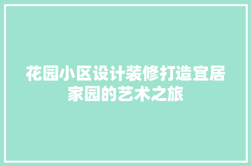 花园小区设计装修打造宜居家园的艺术之旅