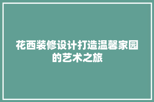 花西装修设计打造温馨家园的艺术之旅