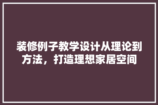 装修例子教学设计从理论到方法，打造理想家居空间  第1张