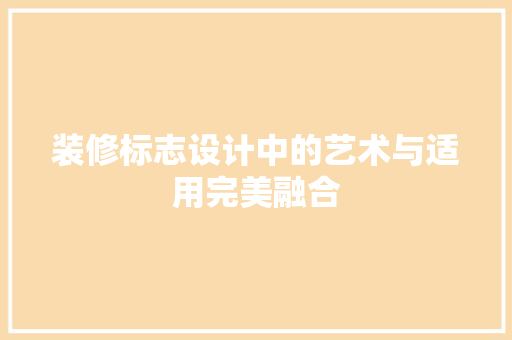 装修标志设计中的艺术与适用完美融合  第1张