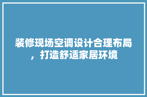 装修现场空调设计合理布局，打造舒适家居环境