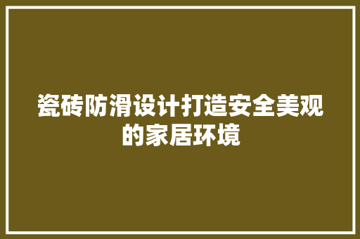 瓷砖防滑设计打造安全美观的家居环境