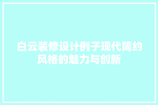 白云装修设计例子现代简约风格的魅力与创新  第1张