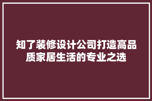 知了装修设计公司打造高品质家居生活的专业之选