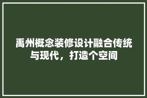 禹州概念装修设计融合传统与现代，打造个空间