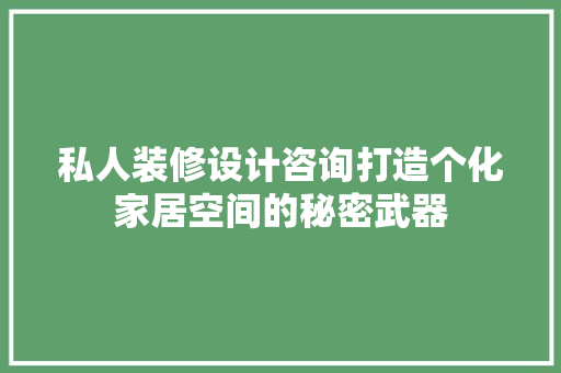 私人装修设计咨询打造个化家居空间的秘密武器