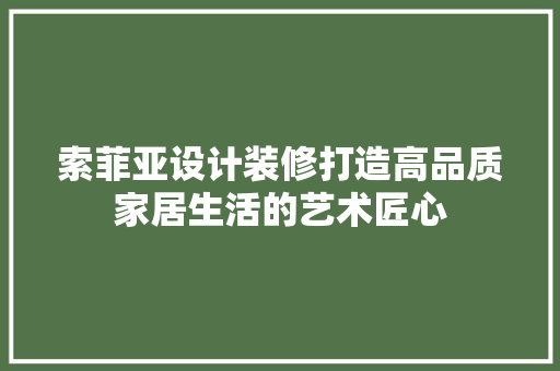 索菲亚设计装修打造高品质家居生活的艺术匠心
