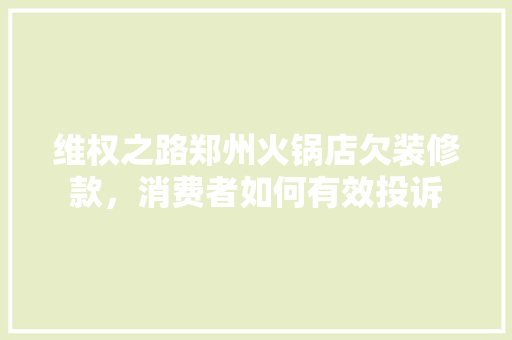维权之路郑州火锅店欠装修款，消费者如何有效投诉