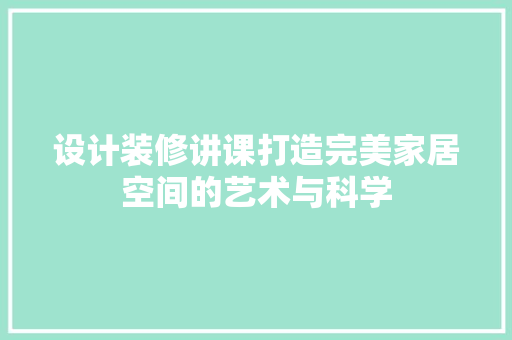 设计装修讲课打造完美家居空间的艺术与科学